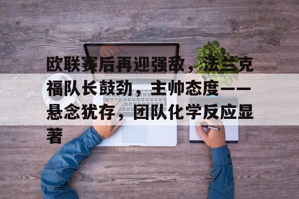 关于欧联赛后再迎强敌，法兰克福队长鼓劲，主帅态度——悬念犹存，团队化学反应显著的信息